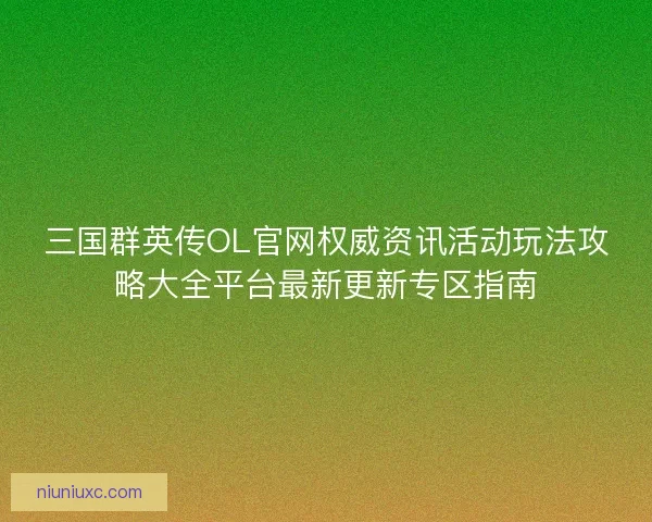 三国群英传OL官网权威资讯活动玩法攻略大全平台最新更新专区指南