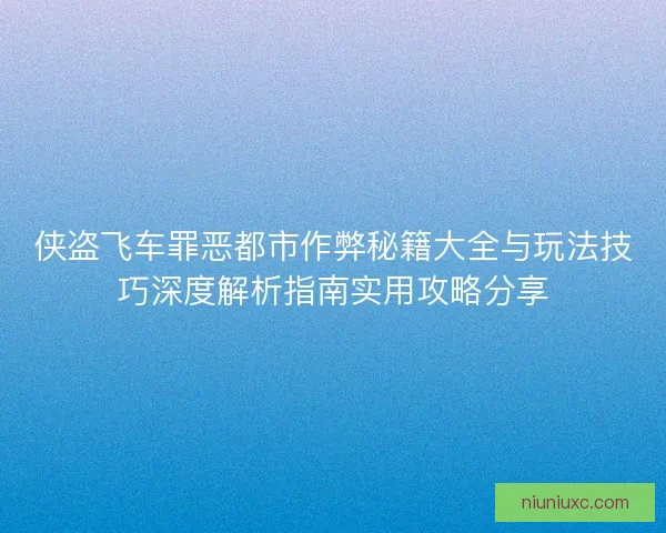 侠盗飞车罪恶都市作弊秘籍大全与玩法技巧深度解析指南实用攻略分享